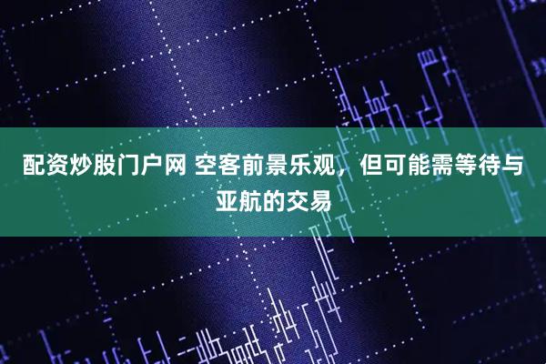 配资炒股门户网 空客前景乐观，但可能需等待与亚航的交易