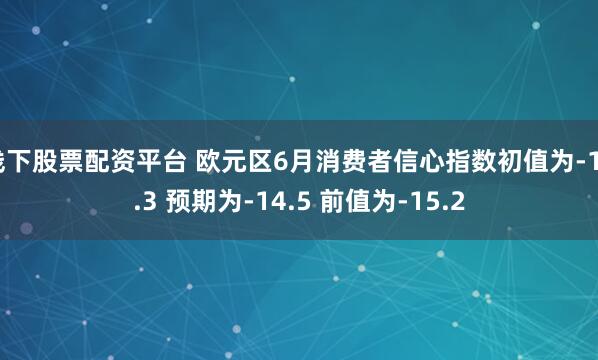 线下股票配资平台 欧元区6月消费者信心指数初值为-15.3 预期为-14.5 前值为-15.2