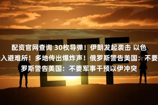 配资官网查询 30枚导弹！伊朗发起袭击 以色列要求全境居民进入避难所！多地传出爆炸声！俄罗斯警告美国：不要军事干预以伊冲突