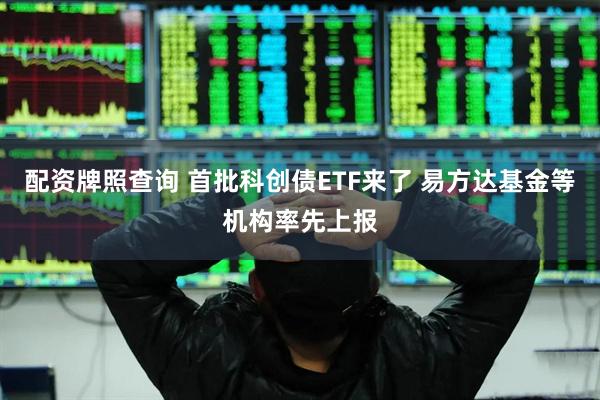 配资牌照查询 首批科创债ETF来了 易方达基金等机构率先上报