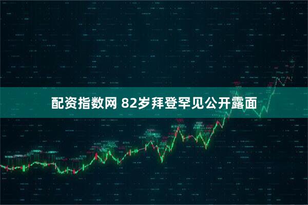 配资指数网 82岁拜登罕见公开露面