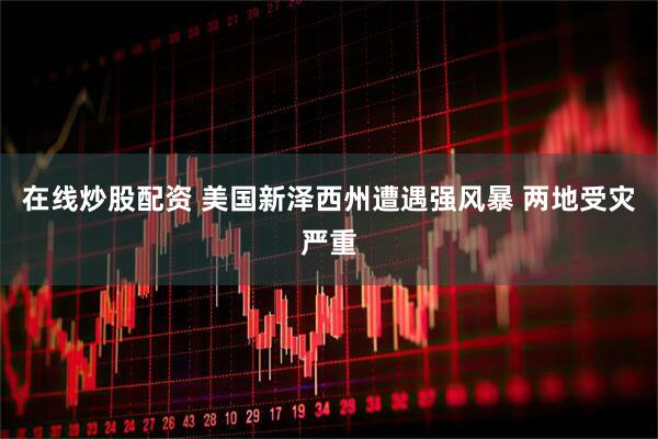 在线炒股配资 美国新泽西州遭遇强风暴 两地受灾严重