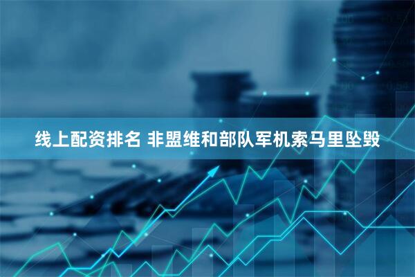 线上配资排名 非盟维和部队军机索马里坠毁