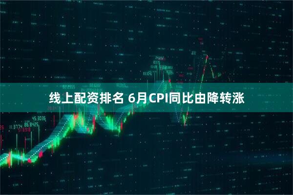线上配资排名 6月CPI同比由降转涨