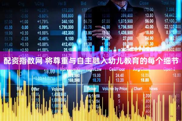配资指数网 将尊重与自主融入幼儿教育的每个细节